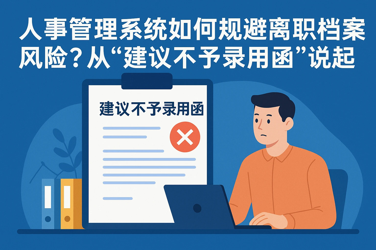 人事管理系统如何规避离职档案风险？从“建议不予录用函”说起