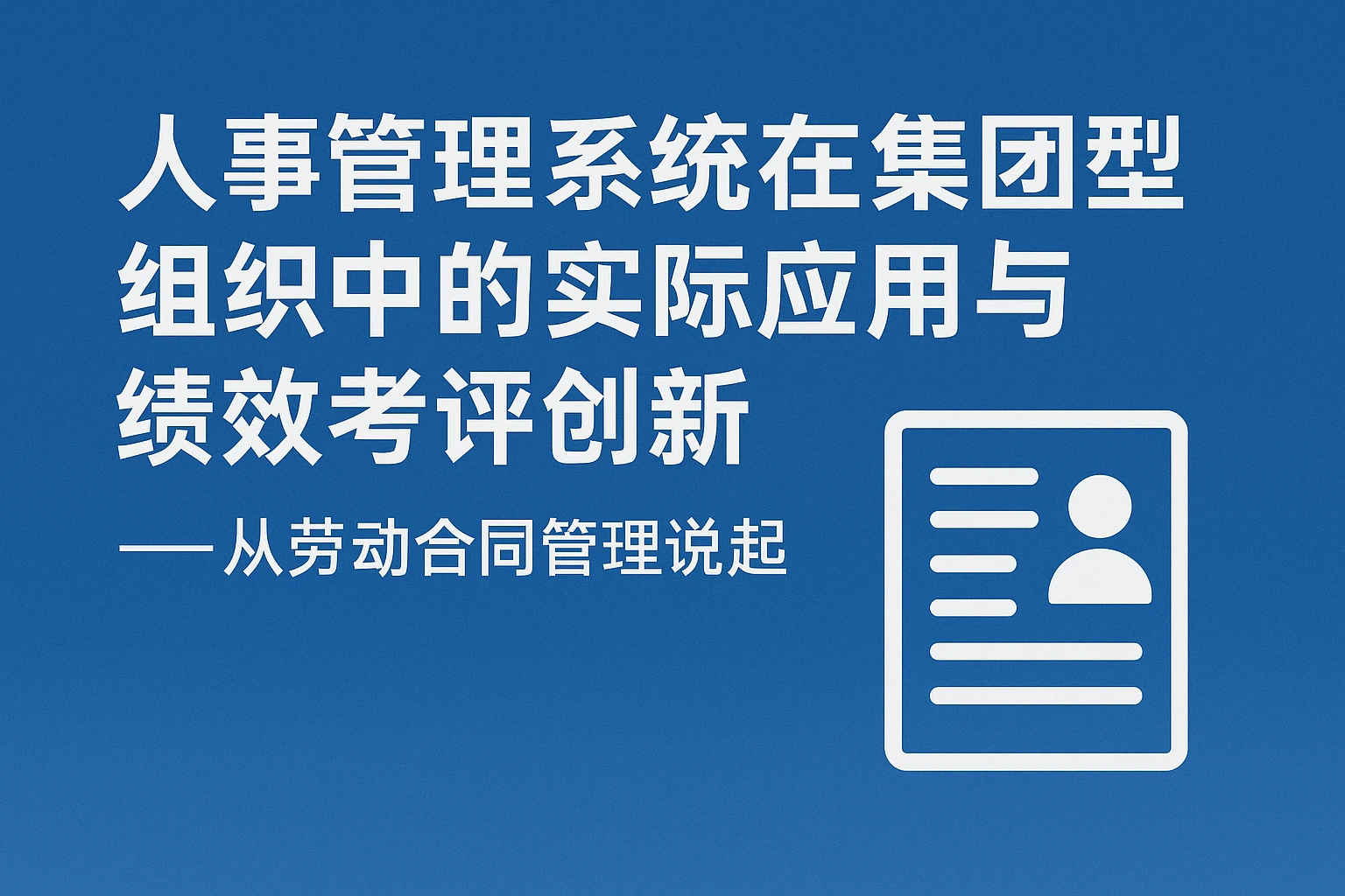 人事管理系统在集团型组织中的实际应用与绩效考评创新 —— 从劳动合同管理说起