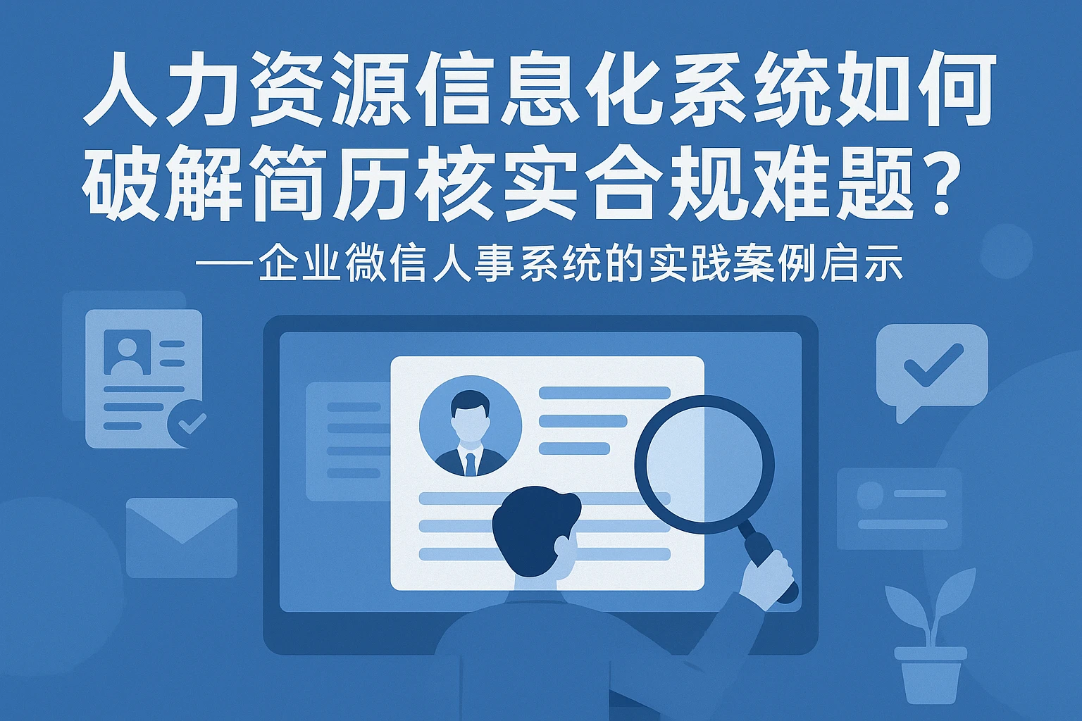 人力资源信息化系统如何破解简历核实合规难题？——企业微信人事系统的实践案例启示