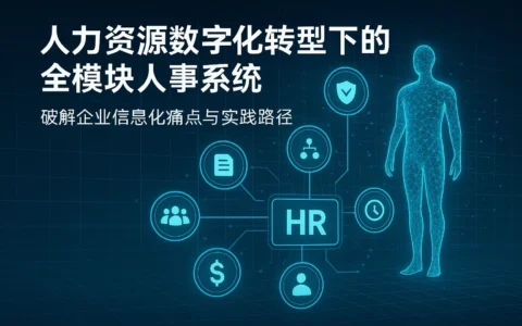 人力资源数字化转型下的全模块人事系统：破解企业信息化痛点与实践路径