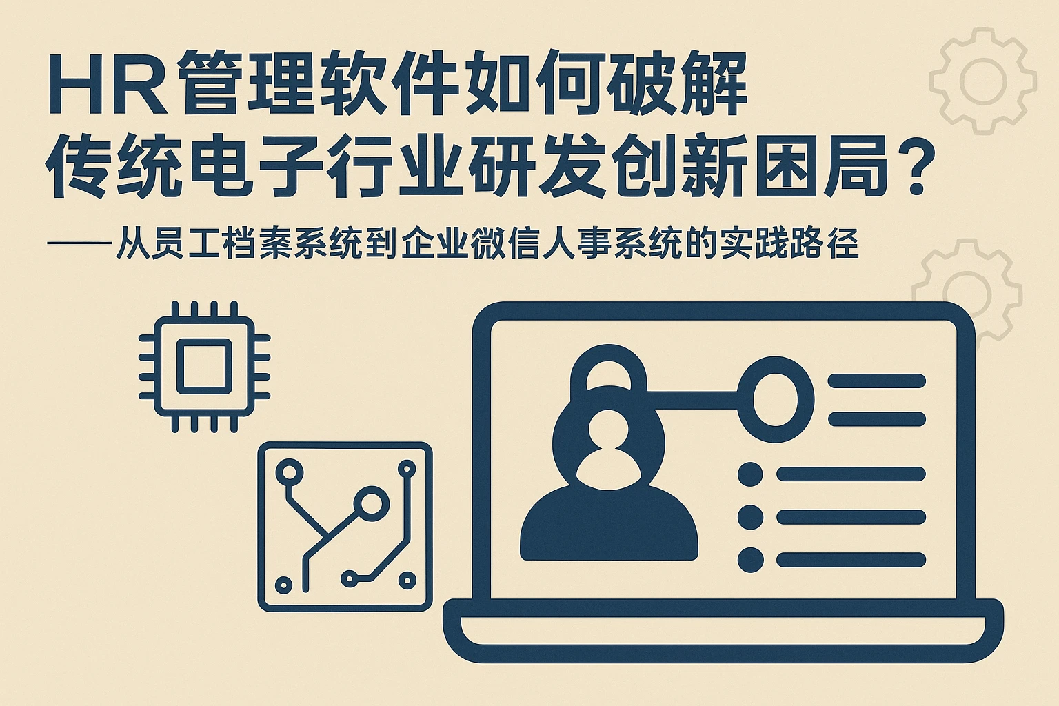 HR管理软件如何破解传统电子行业研发创新困局？——从员工档案系统到企业微信人事系统的实践路径