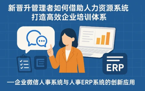 新晋升管理者如何借助人力资源系统打造高效企业培训体系——企业微信人事系统与人事ERP系统的创新应用