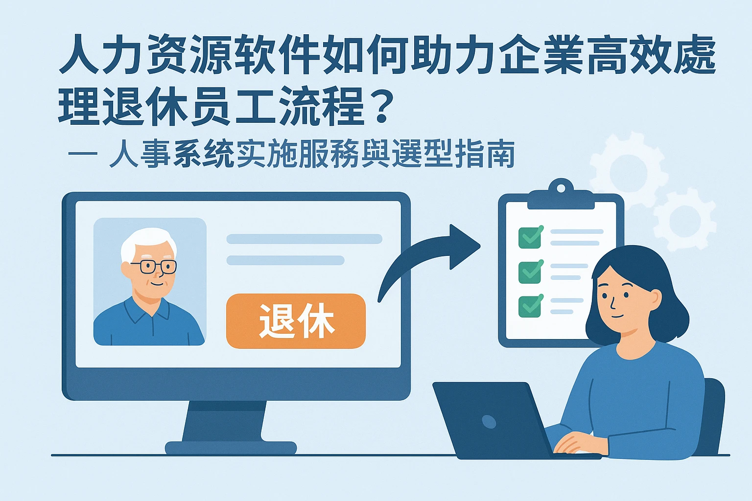 人力资源软件如何助力企业高效处理退休员工流程？——人事系统实施服务与选型指南