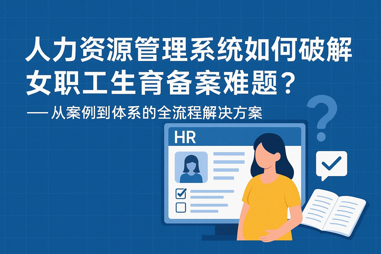 人力资源管理系统如何破解女职工生育备案难题？——从案例到体系的全流程解决方案