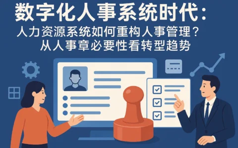 数字化人事系统时代：人力资源系统如何重构人事管理？从人事章必要性看转型趋势