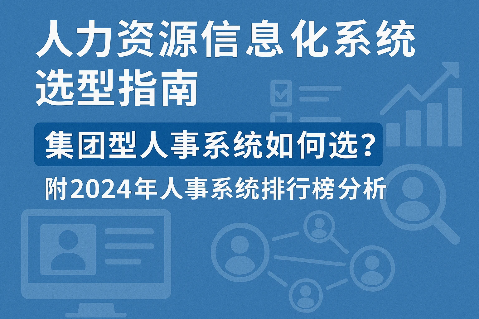 人力资源信息化系统选型指南：集团型人事系统如何选？附2024年人事系统排行榜分析