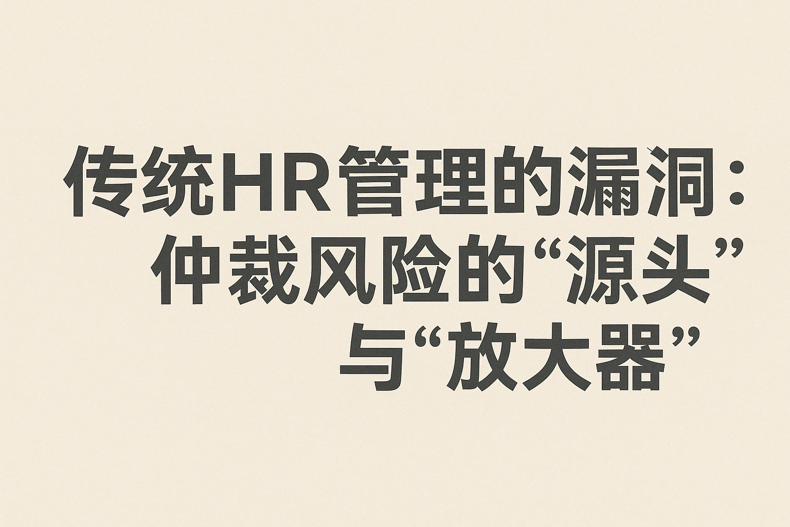 2. 传统HR管理的漏洞：仲裁风险的“源头”与“放大器”