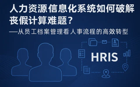 人力资源信息化系统如何破解丧假计算难题？——从员工档案管理看人事流程的高效转型