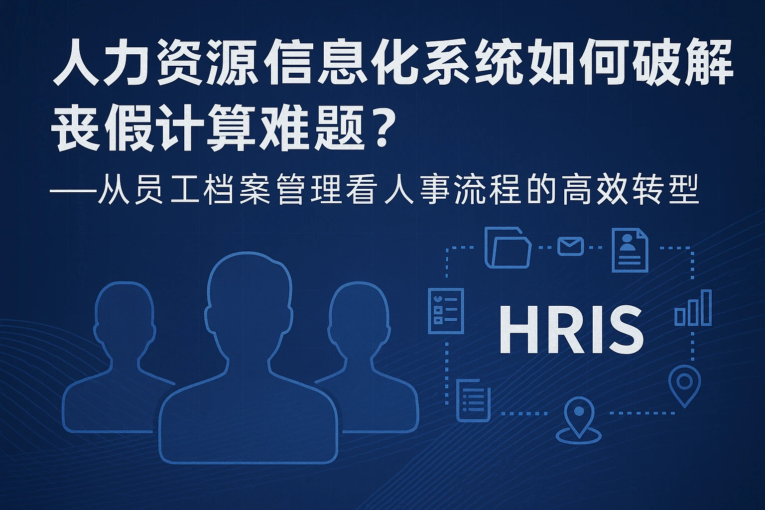 人力资源信息化系统如何破解丧假计算难题？——从员工档案管理看人事流程的高效转型