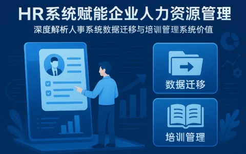 HR系统赋能企业人力资源管理——深度解析人事系统数据迁移与培训管理系统价值