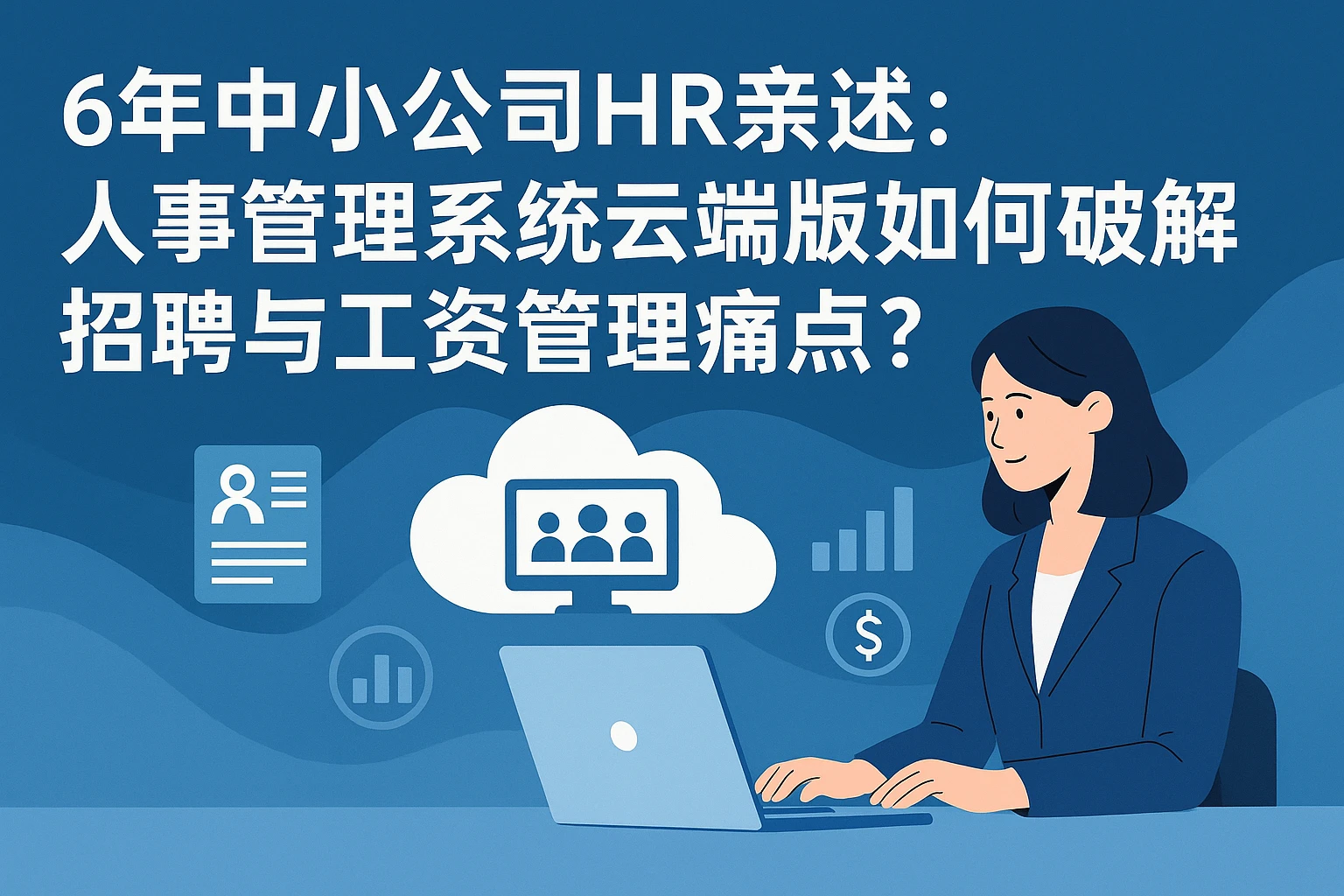 6年中小公司HR亲述：人事管理系统云端版如何破解招聘与工资管理痛点？