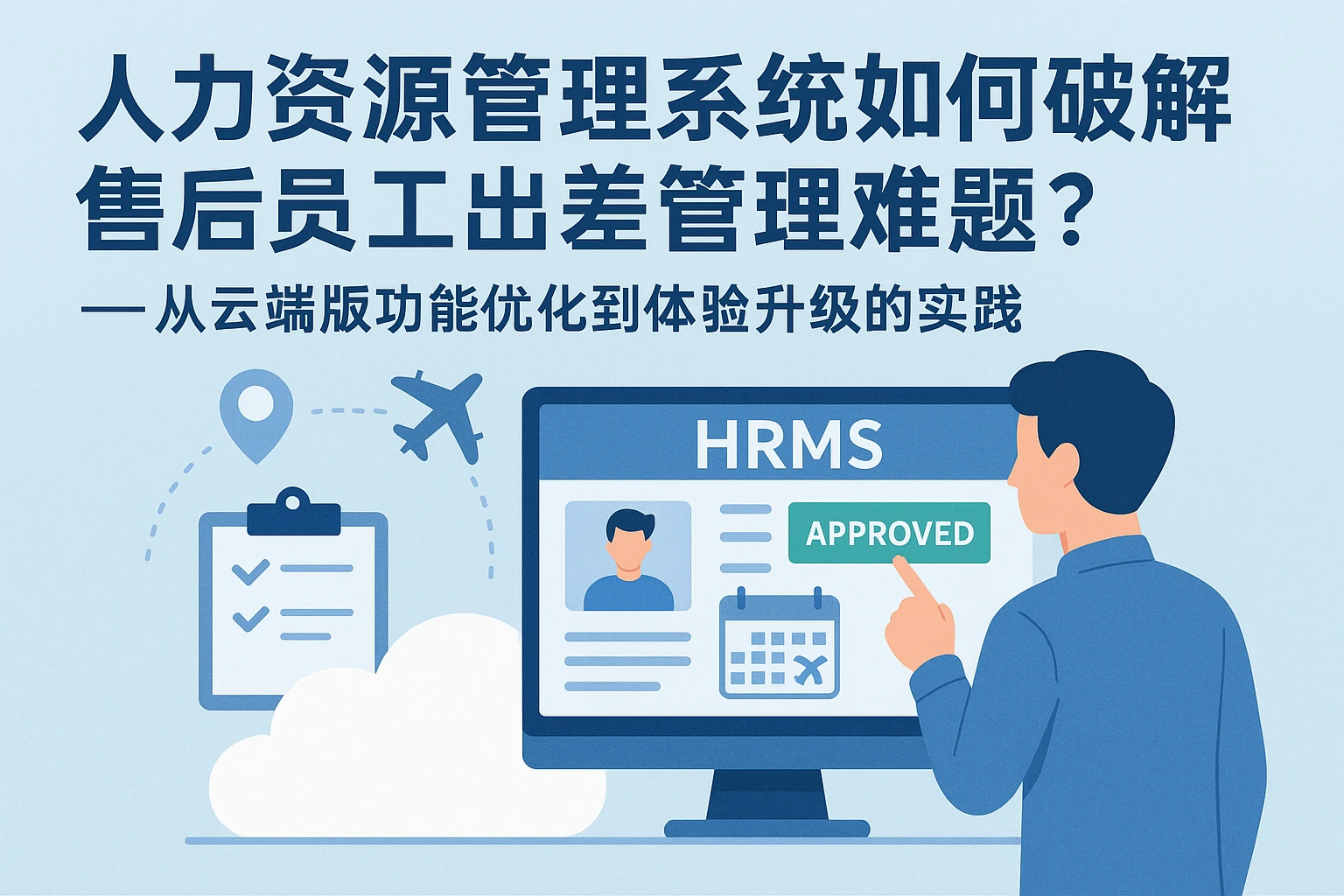 人力资源管理系统如何破解售后员工出差管理难题？——从云端版功能优化到体验升级的实践