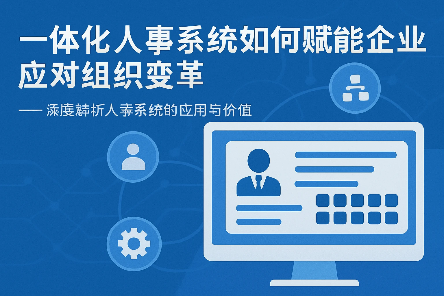 一体化人事系统如何赋能企业应对组织变革 —— 深度解析人事系统的应用与价值