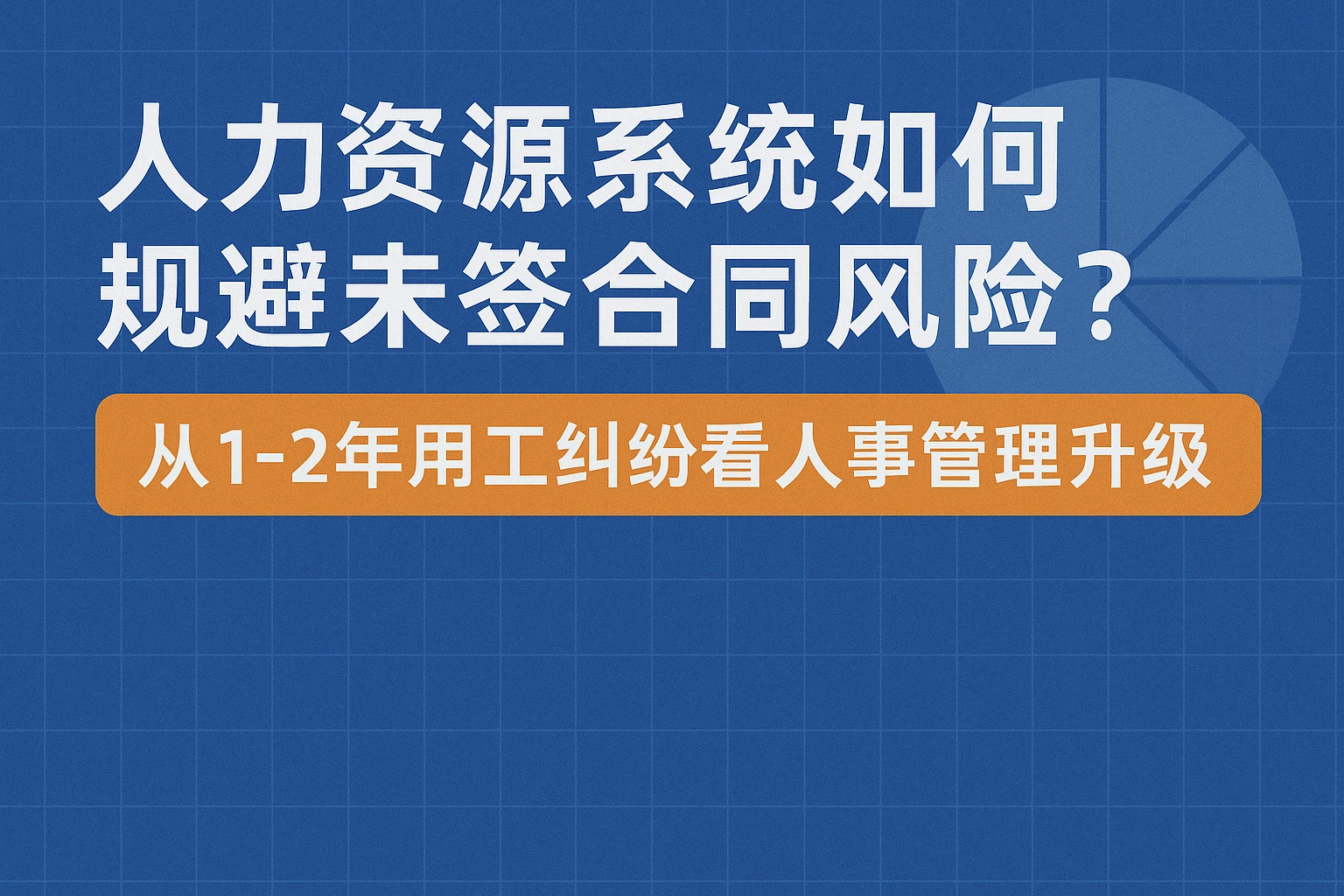 人力资源系统如何规避未签合同风险？从1-2年用工纠纷看人事管理升级