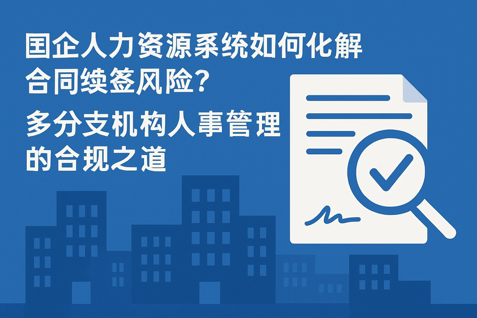 国企人力资源系统如何化解合同续签风险？多分支机构人事管理的合规之道