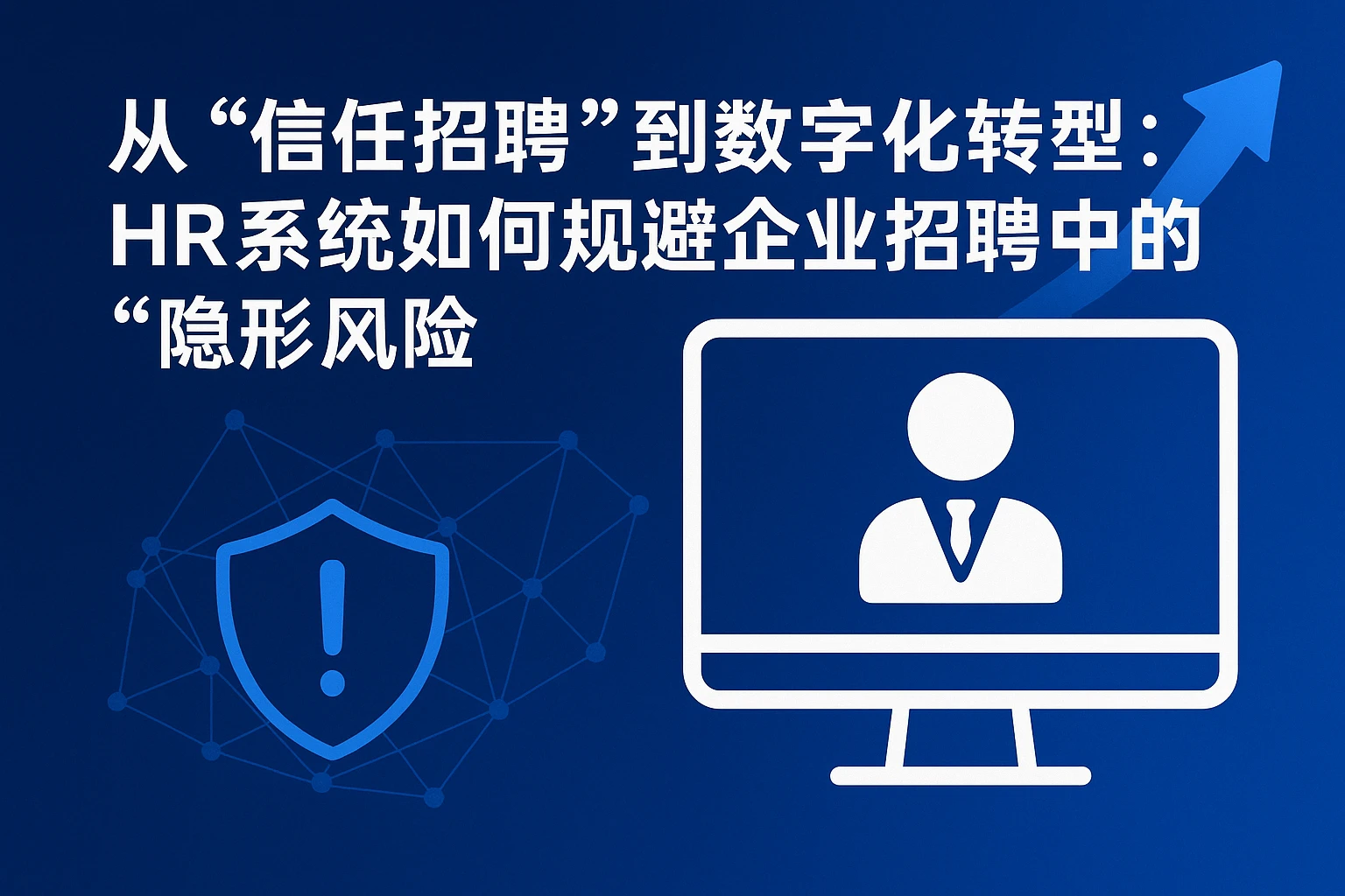 从“信任招聘”到数字化转型：HR系统如何规避企业招聘中的“隐形风险”