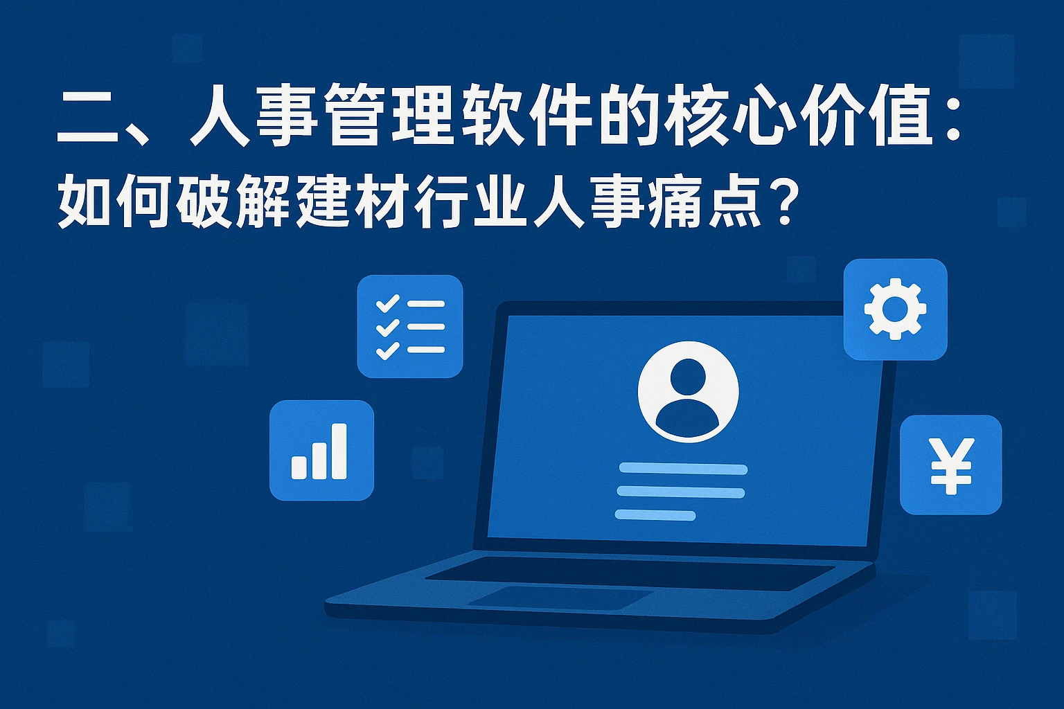 二、人事管理软件的核心价值：如何破解建材行业人事痛点？
