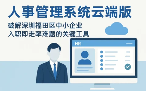 人事管理系统云端版：破解深圳福田区中小企业入职即走率难题的关键工具
