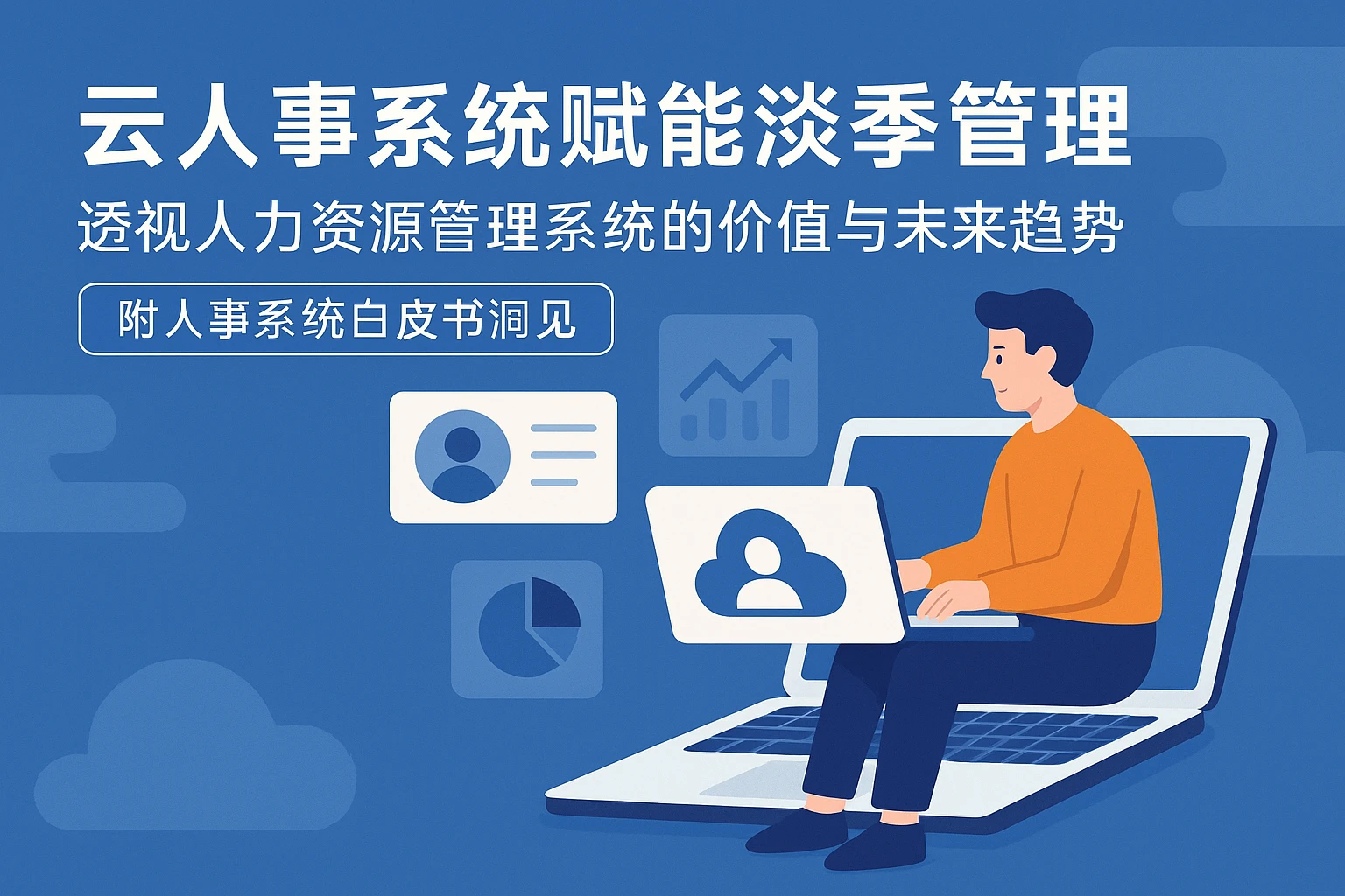 云人事系统赋能淡季管理——透视人力资源管理系统的价值与未来趋势【附人事系统白皮书洞见】