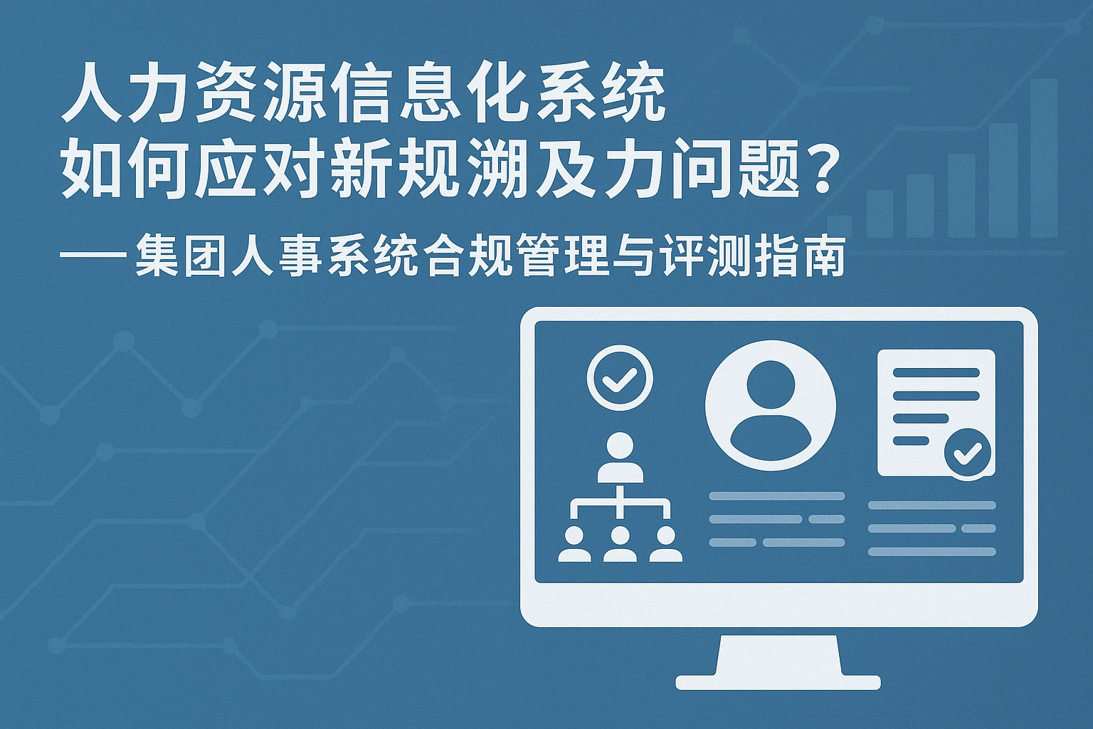 人力资源信息化系统如何应对新规溯及力问题？——集团人事系统合规管理与评测指南