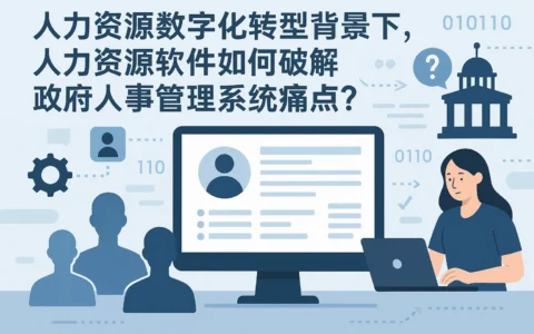 人力资源数字化转型背景下，人力资源软件如何破解政府人事管理系统痛点？