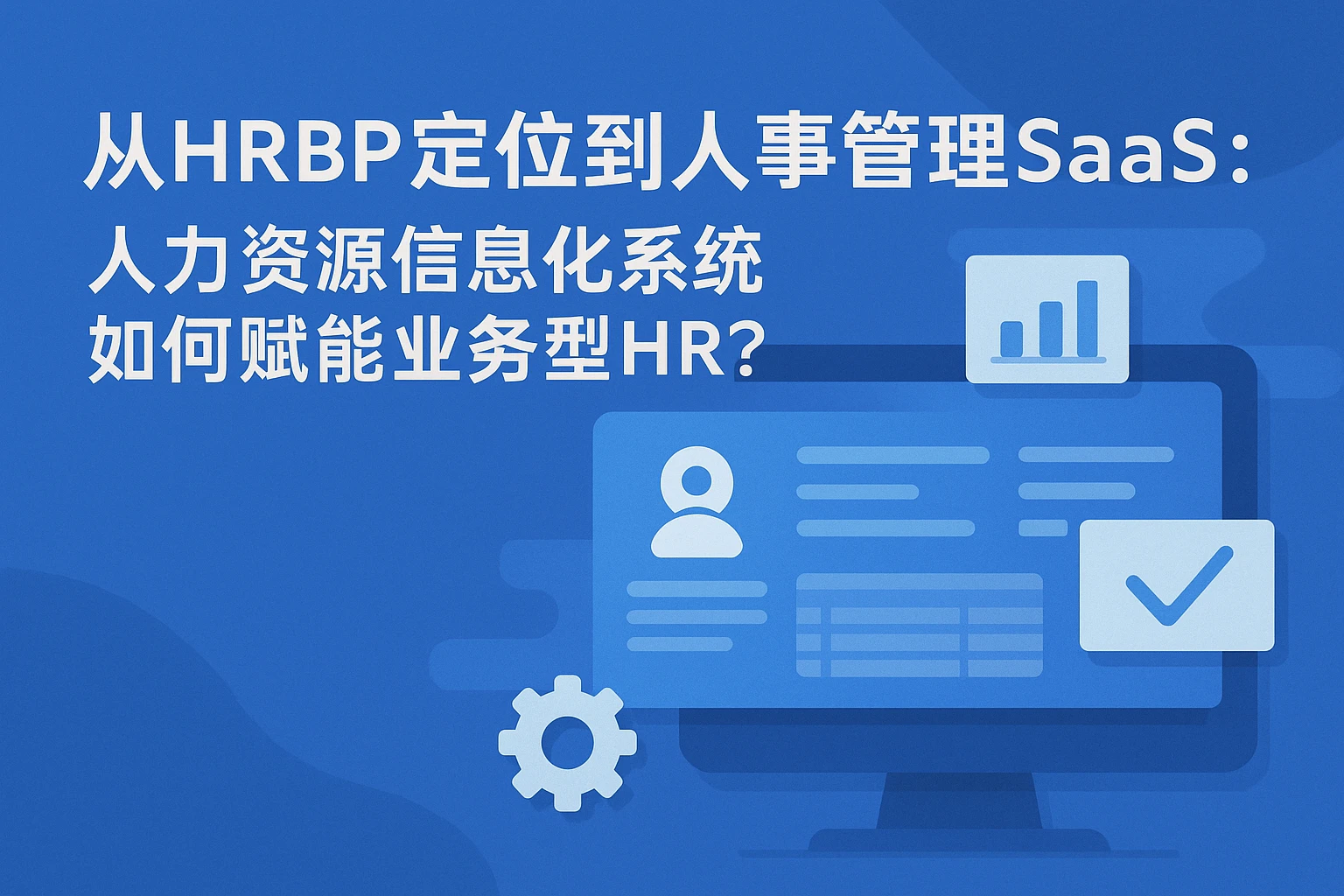 从HRBP定位到人事管理SaaS：人力资源信息化系统如何赋能业务型HR？