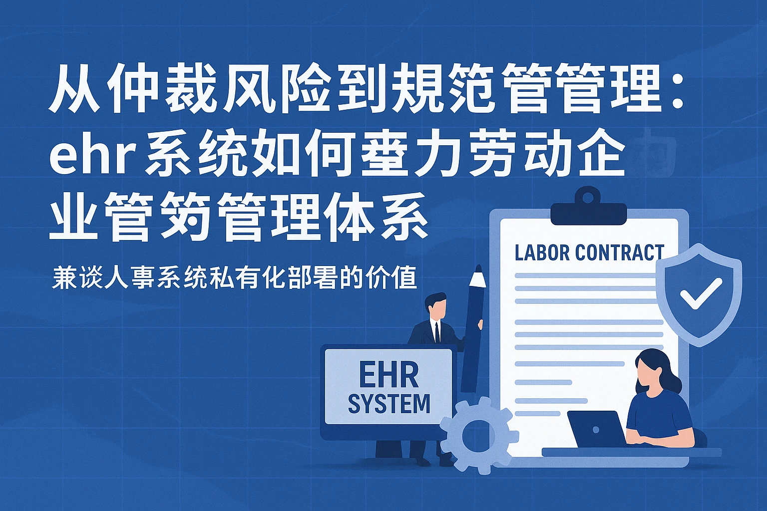 从仲裁风险到规范管理：ehr系统如何助力企业搭建劳动合同管理体系——兼谈人事系统私有化部署的价值