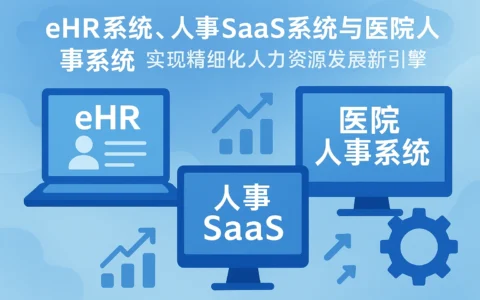 eHR系统、人事SaaS系统与医院人事系统——实现精细化人力资源发展的新引擎