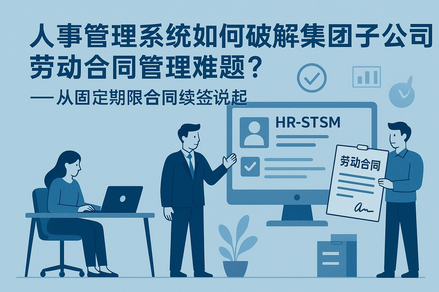 人事管理系统如何破解集团子公司劳动合同管理难题？——从固定期限合同续签说起