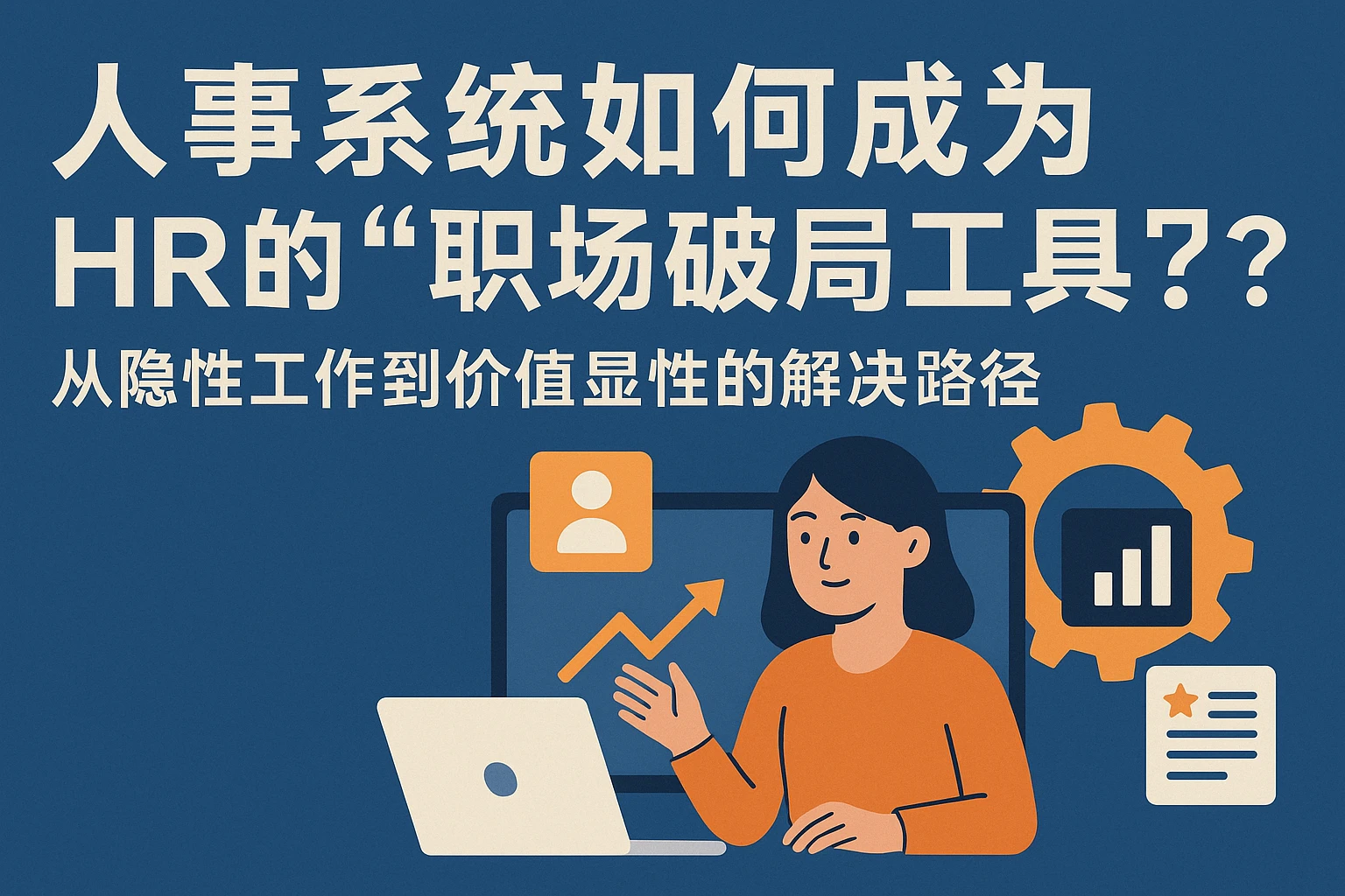 人事系统如何成为HR的“职场破局工具”？从隐性工作到价值显性的解决路径