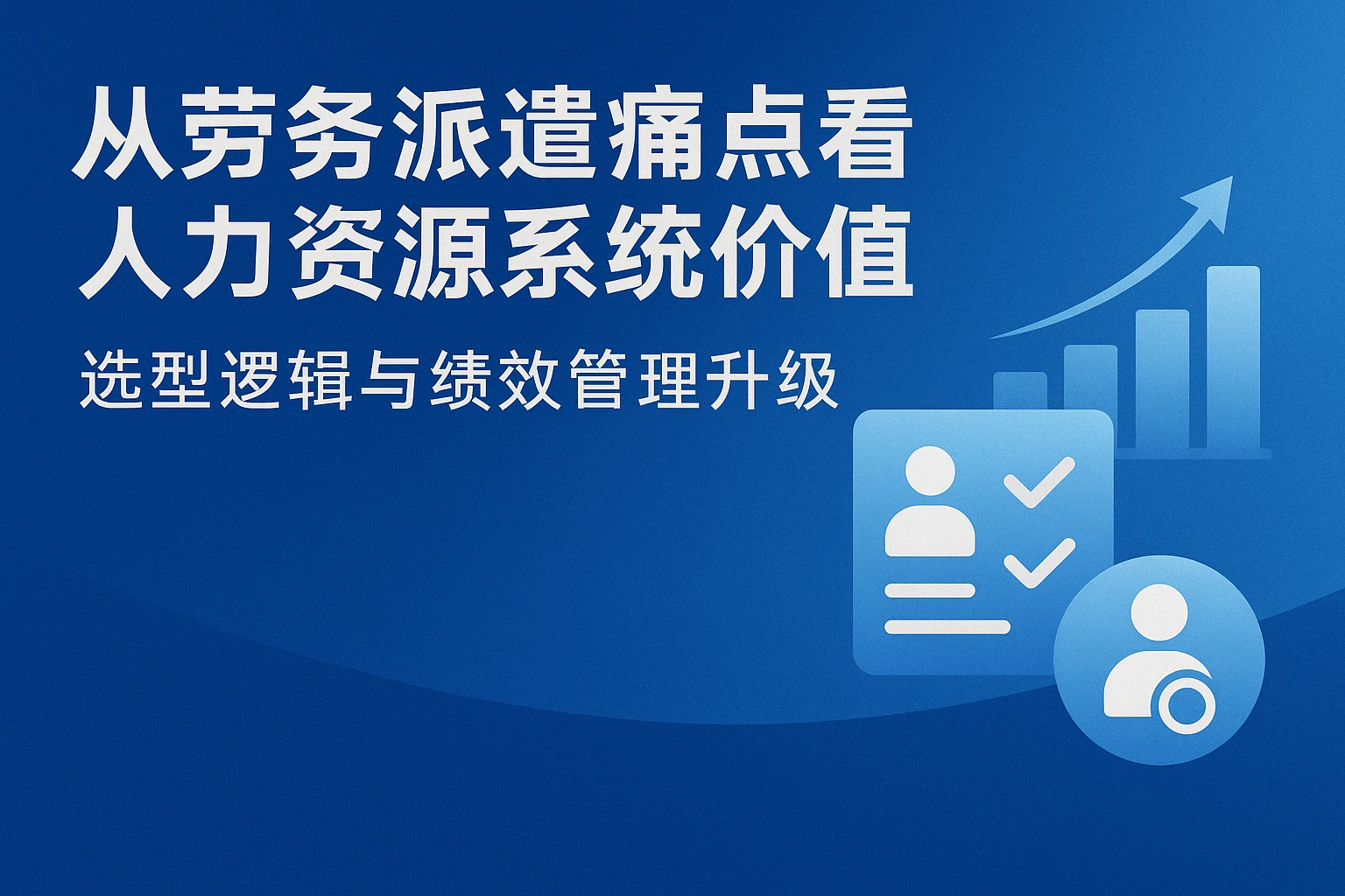 从劳务派遣痛点看人力资源系统价值：选型逻辑与绩效管理升级