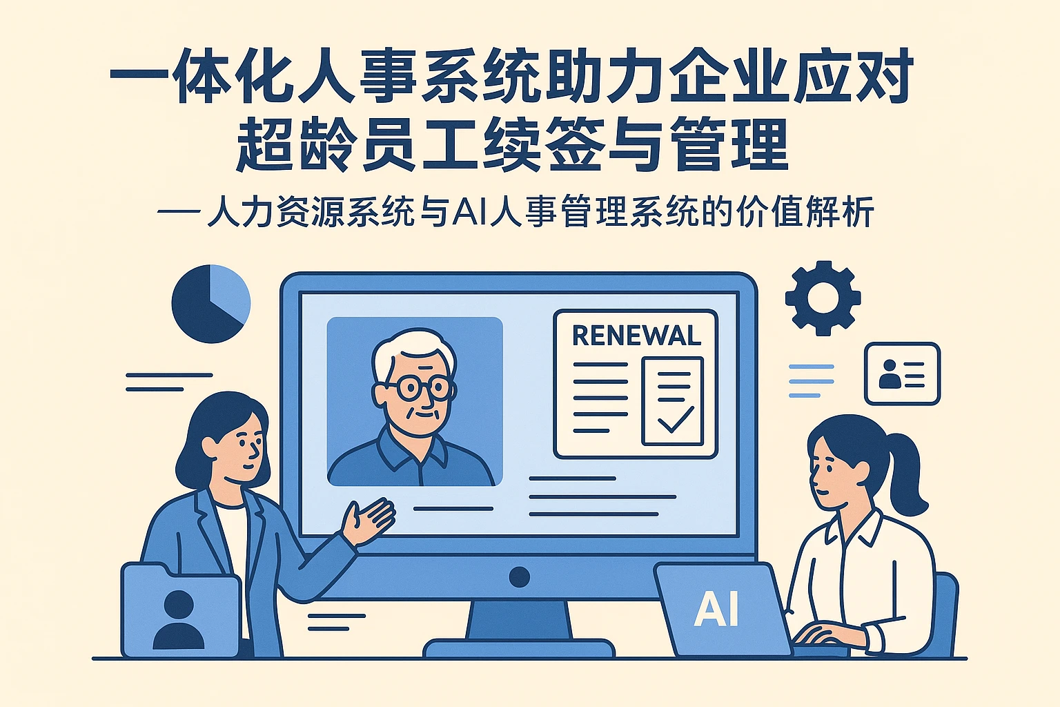 一体化人事系统助力企业应对超龄员工续签与管理 —— 人力资源系统与AI人事管理系统的价值解析
