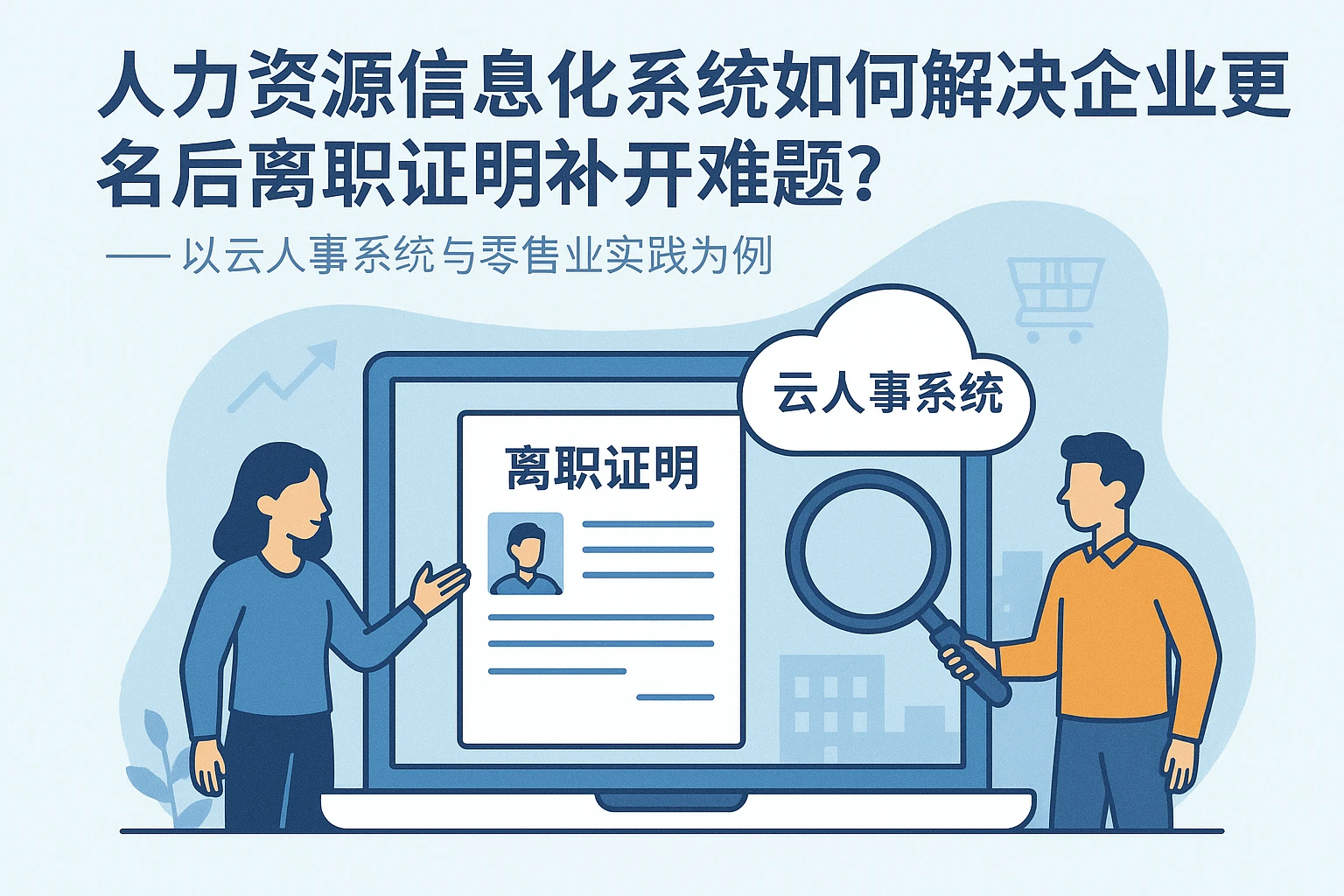 人力资源信息化系统如何解决企业更名后离职证明补开难题？——以云人事系统与零售业实践为例