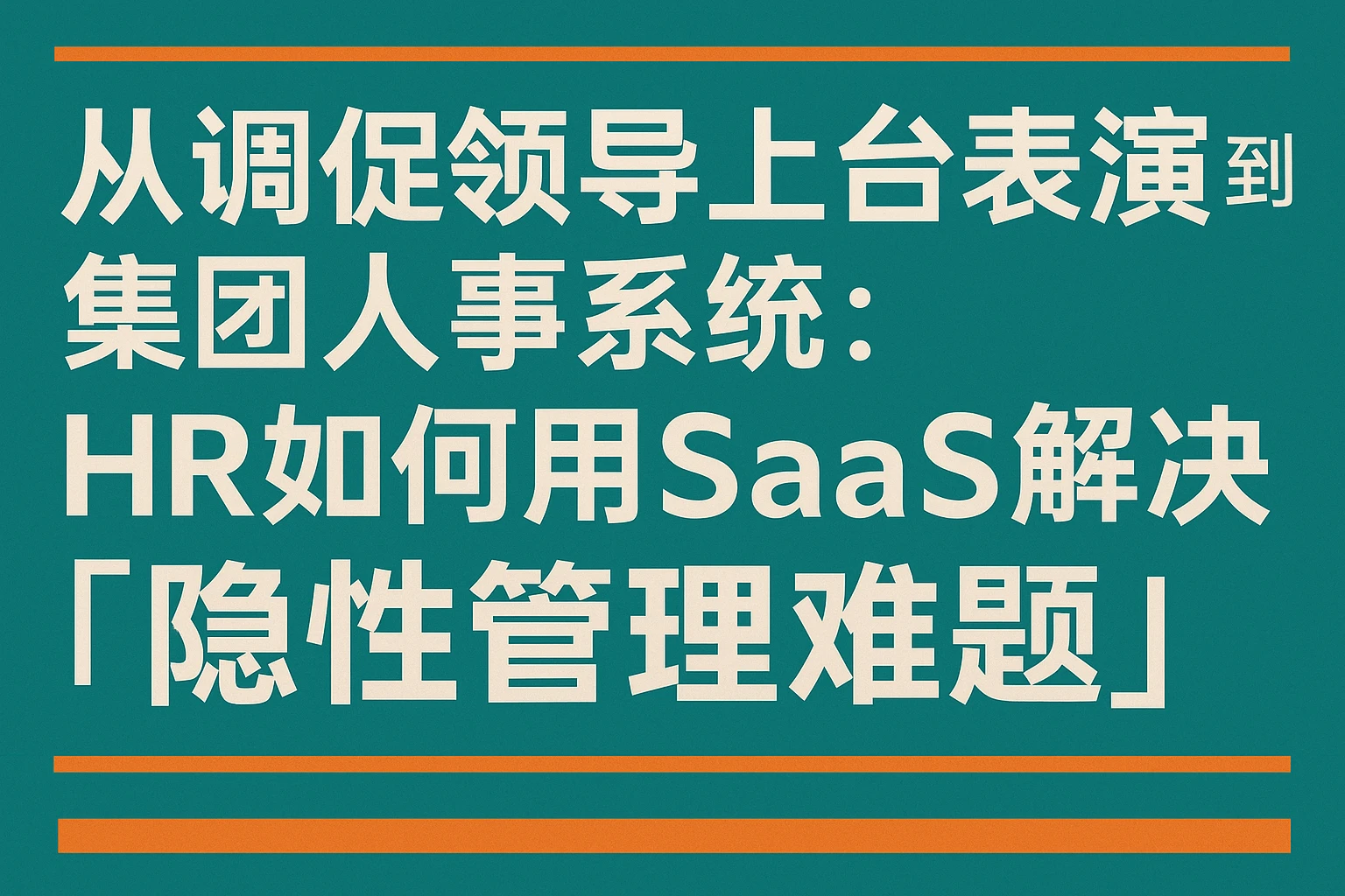 从调侃领导上台表演到集团人事系统：HR如何用SaaS解决「隐性管理难题」