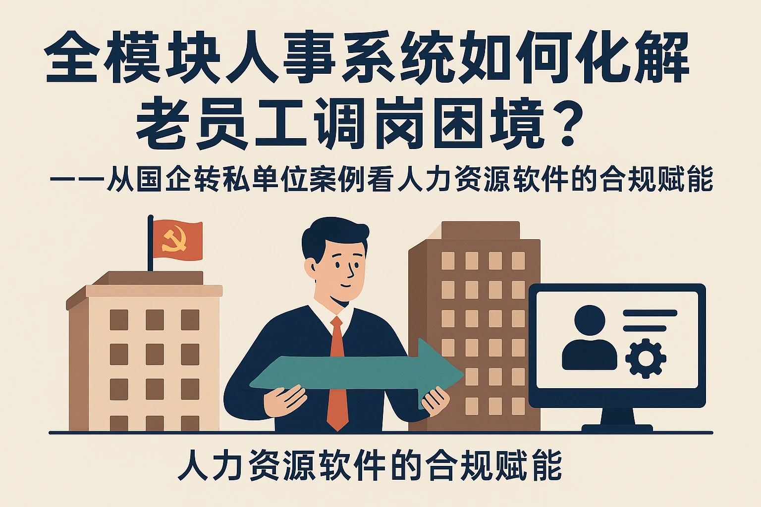 全模块人事系统如何化解老员工调岗困境？——从国企转私单位案例看人力资源软件的合规赋能