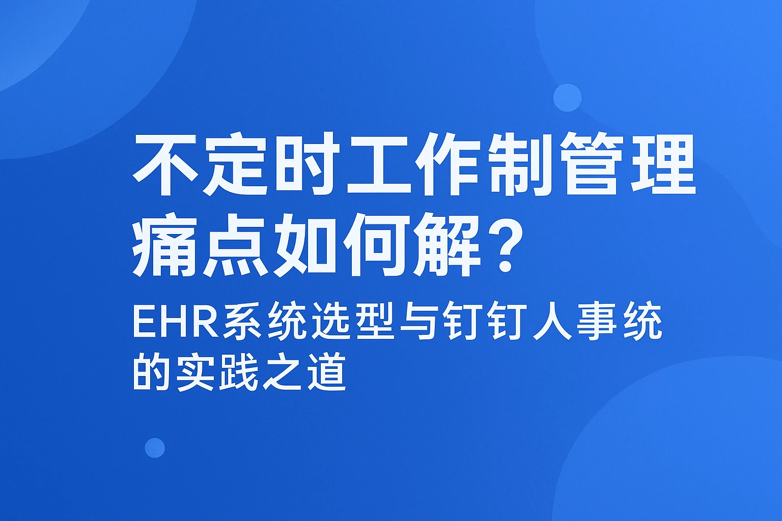 不定时工作制管理痛点如何解？EHR系统选型与钉钉人事系统的实践之道