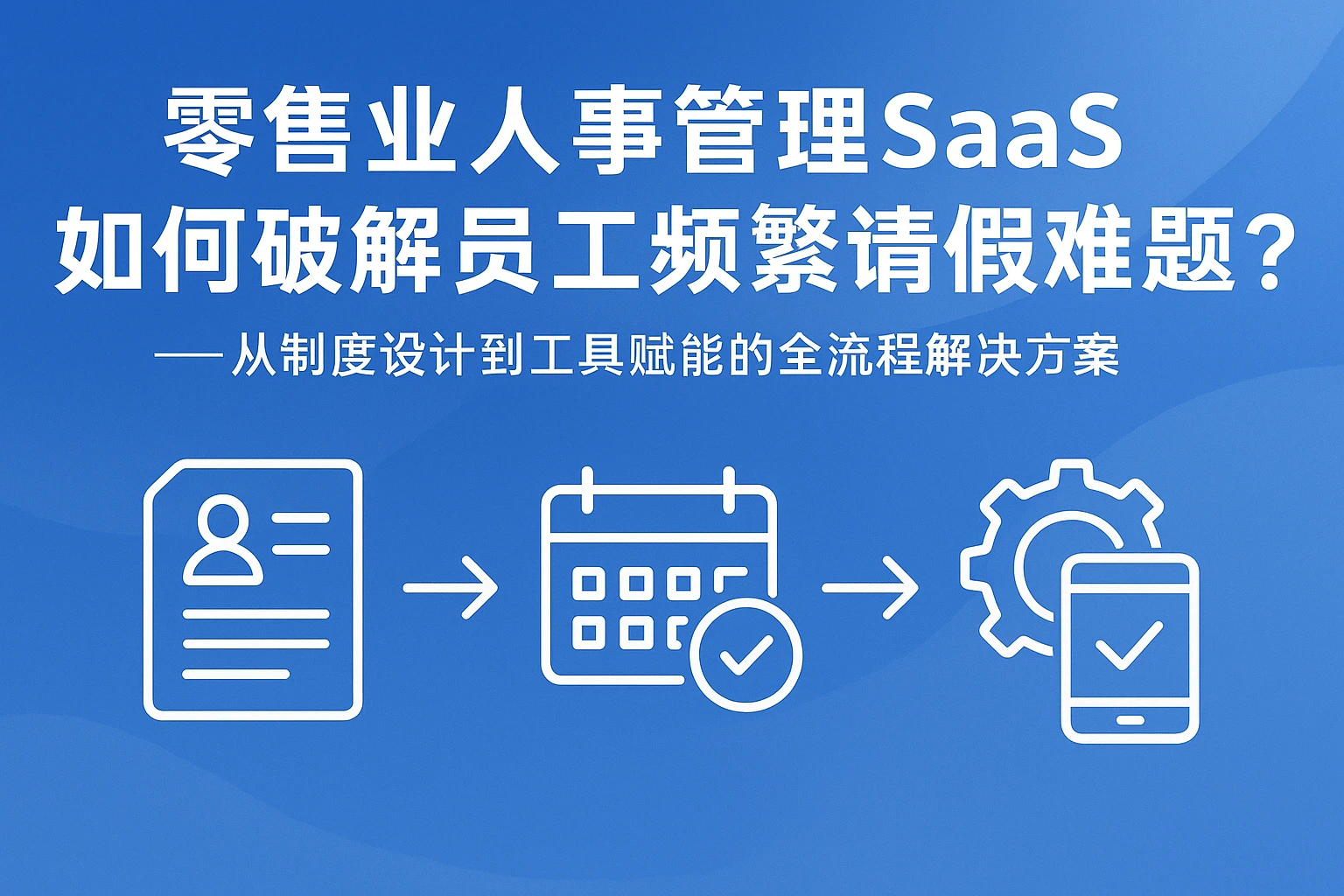 零售业人事管理SaaS如何破解员工频繁请假难题？——从制度设计到工具赋能的全流程解决方案