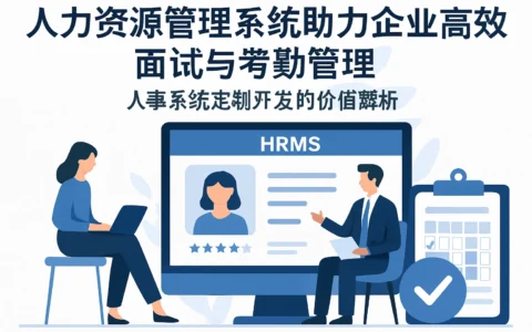 人力资源管理系统助力企业高效面试与考勤管理——人事系统定制开发的价值解析