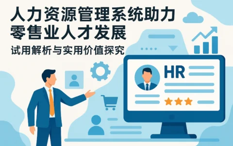人力资源管理系统助力零售业人才发展——试用解析与实用价值探究