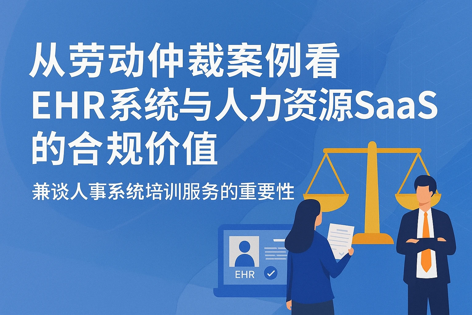 从劳动仲裁案例看EHR系统与人力资源SaaS的合规价值——兼谈人事系统培训服务的重要性