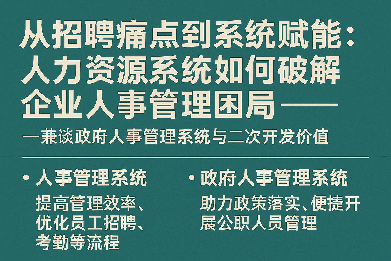 从招聘痛点到系统赋能：人力资源系统如何破解企业人事管理困局——兼谈政府人事管理系统与二次开发价值