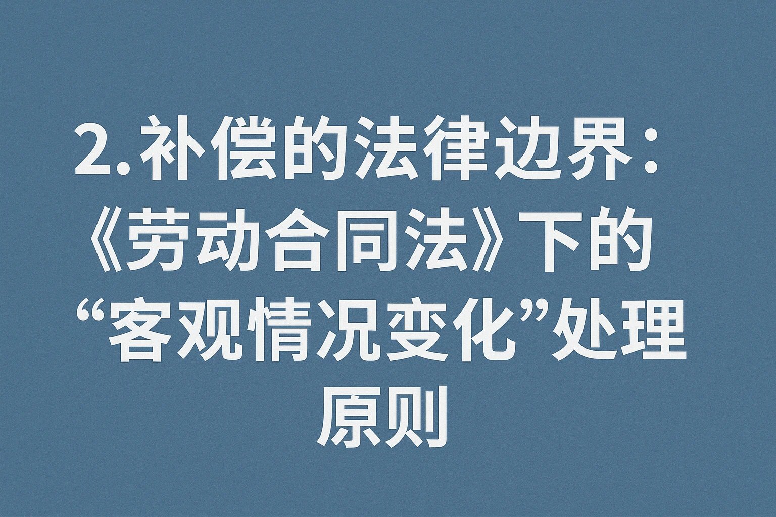 2. 补偿的法律边界：《劳动合同法》下的“客观情况变化”处理原则