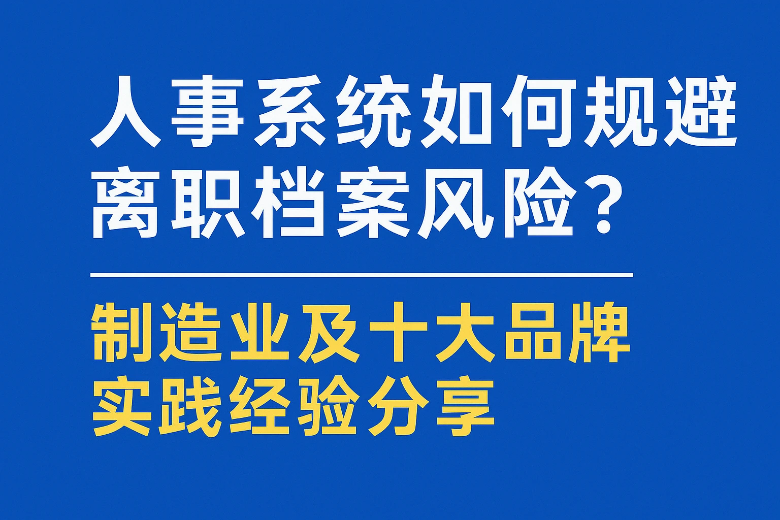 人事系统如何规避离职档案风险？制造业及十大品牌实践经验分享
