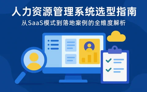 人力资源管理系统选型指南：从SaaS模式到落地案例的全维度解析