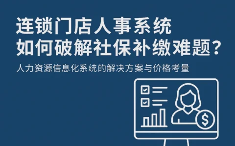 连锁门店人事系统如何破解社保补缴难题？人力资源信息化系统的解决方案与价格考量
