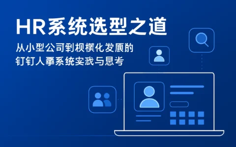 HR系统选型之道——从小型公司到规模化发展的钉钉人事系统实践与思考