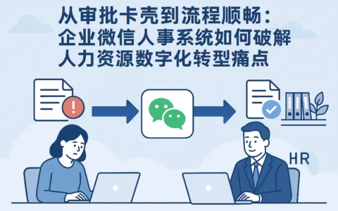 从审批卡壳到流程顺畅：企业微信人事系统如何破解人力资源数字化转型痛点