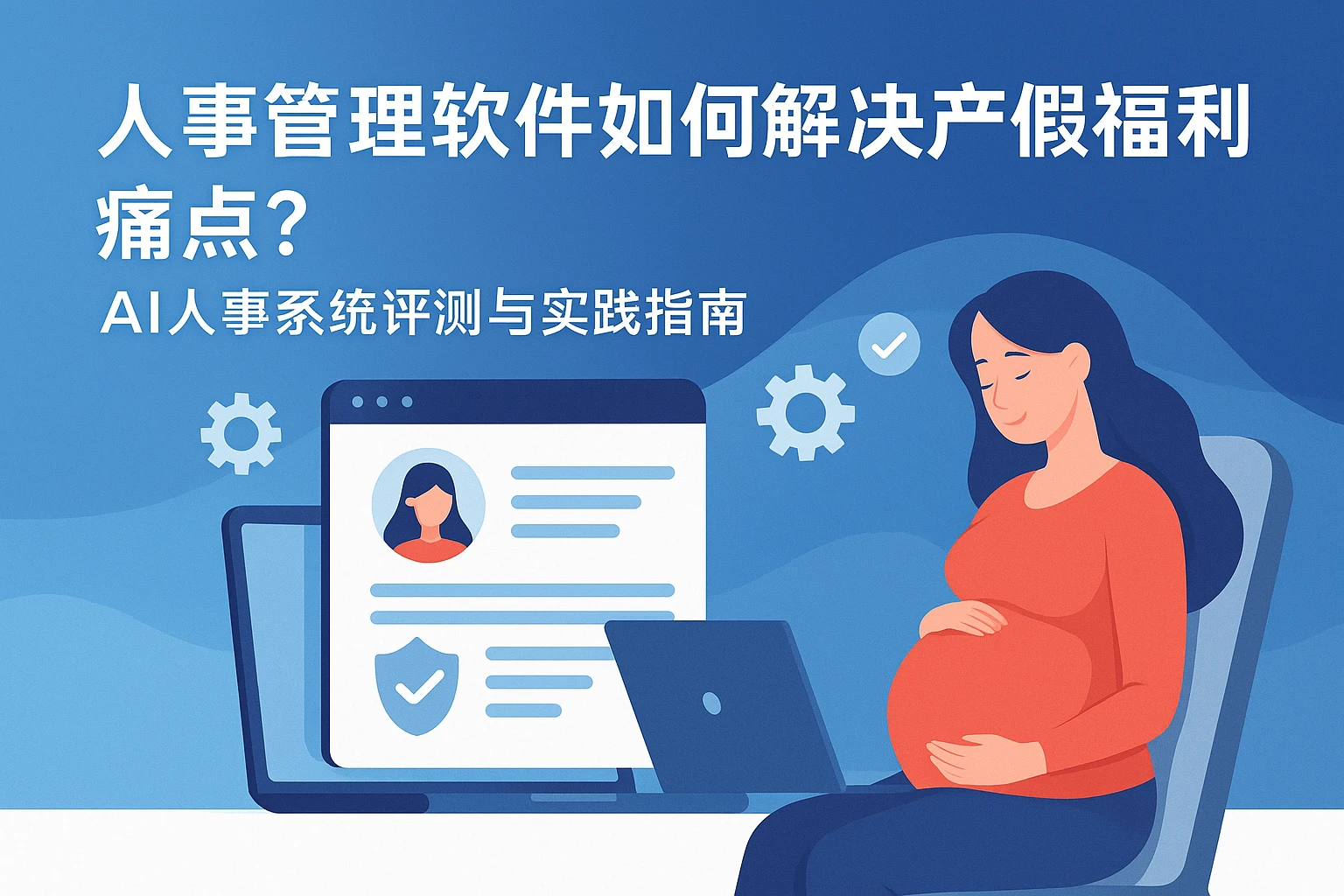 人事管理软件如何解决产假福利痛点？AI人事系统评测与实践指南