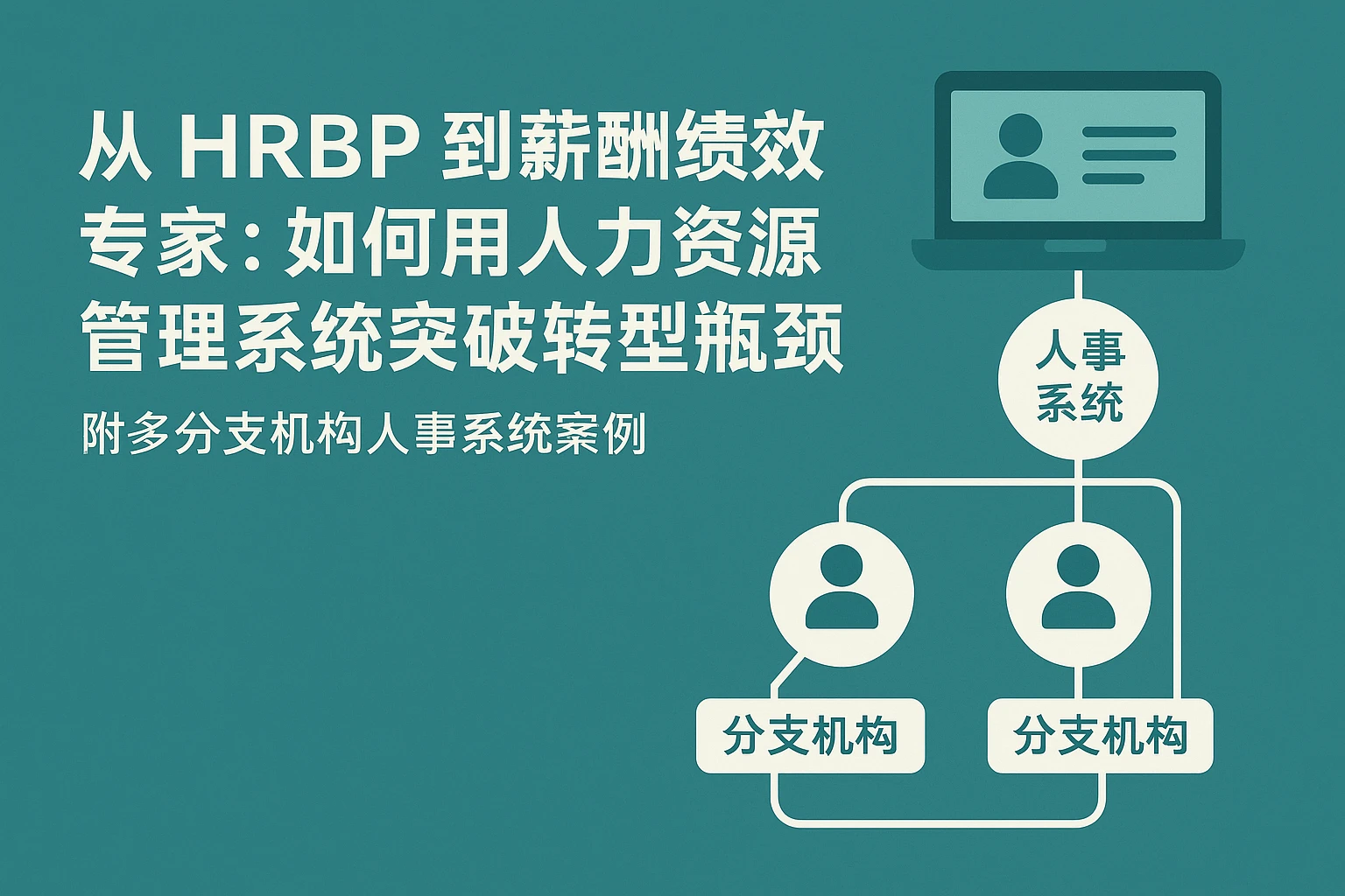 从HRBP到薪酬绩效专家：如何用人力资源管理系统突破转型瓶颈——附多分支机构人事系统案例