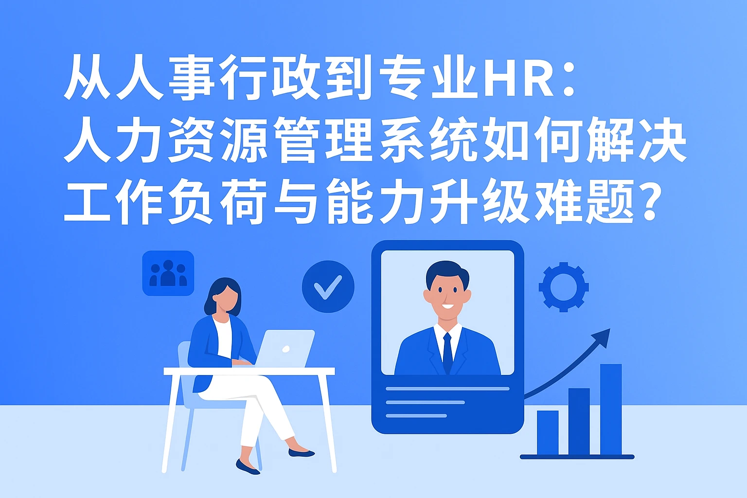 从人事行政到专业HR：人力资源管理系统如何解决工作负荷与能力升级难题？